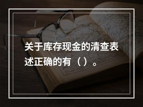 关于库存现金的清查表述正确的有（ ）。