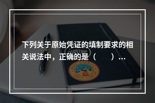 下列关于原始凭证的填制要求的相关说法中，正确的是（　　）。