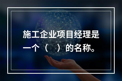 施工企业项目经理是一个（　）的名称。