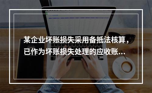 某企业坏账损失采用备抵法核算，已作为坏账损失处理的应收账款2