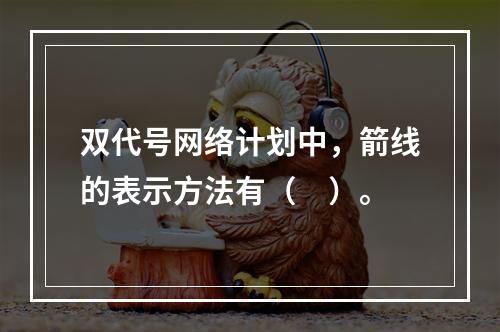 双代号网络计划中，箭线的表示方法有（　）。