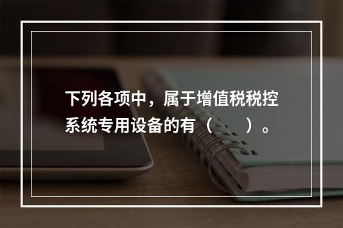 下列各项中，属于增值税税控系统专用设备的有（　　）。