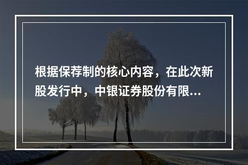 根据保荐制的核心内容，在此次新股发行中，中银证券股份有限公司