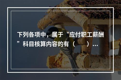 下列各项中，属于“应付职工薪酬”科目核算内容的有（　　）。