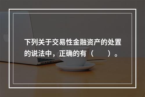 下列关于交易性金融资产的处置的说法中，正确的有（　　）。