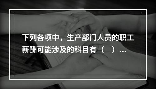 下列各项中，生产部门人员的职工薪酬可能涉及的科目有（　）。