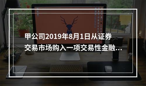 甲公司2019年8月1日从证券交易市场购入一项交易性金融资产