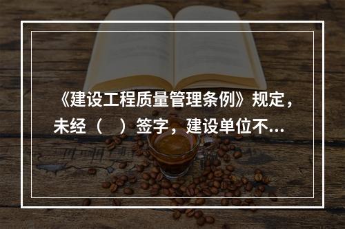 《建设工程质量管理条例》规定，未经（　）签字，建设单位不拨付