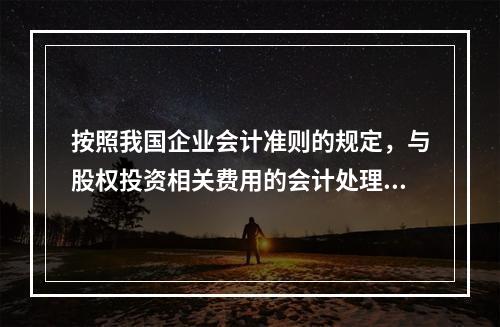 按照我国企业会计准则的规定，与股权投资相关费用的会计处理，下