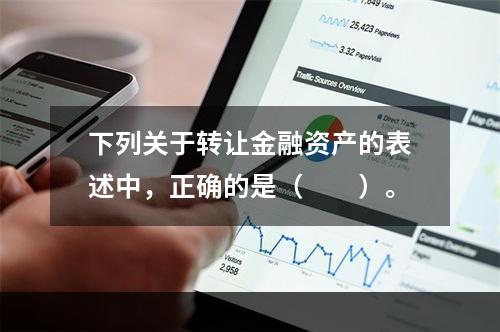 下列关于转让金融资产的表述中，正确的是（　　）。