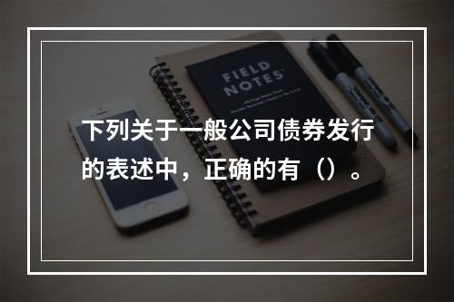 下列关于一般公司债券发行的表述中，正确的有（）。