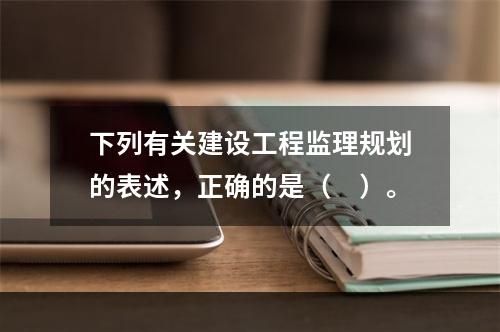 下列有关建设工程监理规划的表述，正确的是（　）。