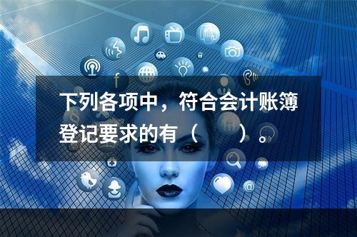 下列各项中，符合会计账簿登记要求的有（　　）。