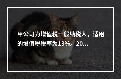 甲公司为增值税一般纳税人，适用的增值税税率为13%。2019