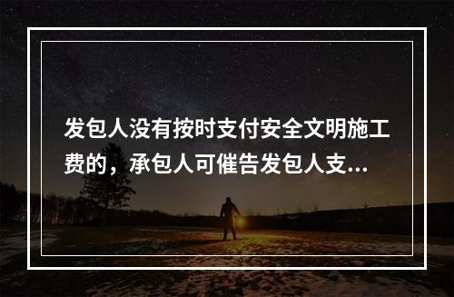 发包人没有按时支付安全文明施工费的，承包人可催告发包人支付；