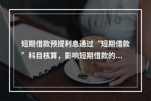 短期借款预提利息通过“短期借款”科目核算，影响短期借款的账面