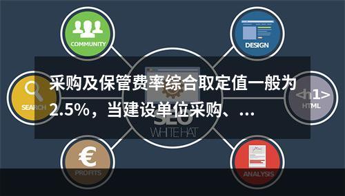 采购及保管费率综合取定值一般为2.5%，当建设单位采购、付款