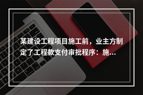 某建设工程项目施工前，业主方制定了工程款支付审批程序：施工方