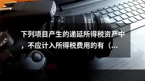 下列项目产生的递延所得税资产中，不应计入所得税费用的有（  