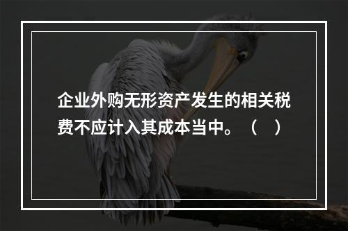 企业外购无形资产发生的相关税费不应计入其成本当中。（　）