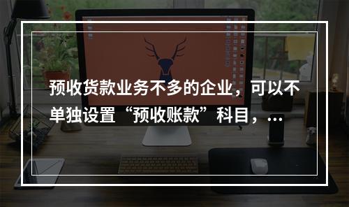 预收货款业务不多的企业，可以不单独设置“预收账款”科目，其所