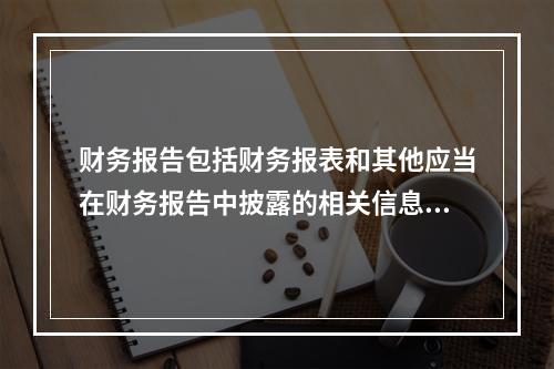 财务报告包括财务报表和其他应当在财务报告中披露的相关信息和资