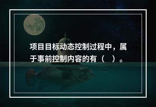 项目目标动态控制过程中，属于事前控制内容的有（　）。