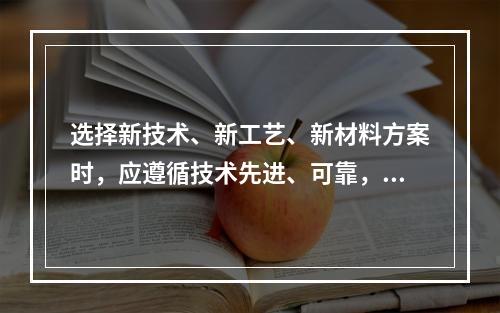 选择新技术、新工艺、新材料方案时，应遵循技术先进、可靠，以及