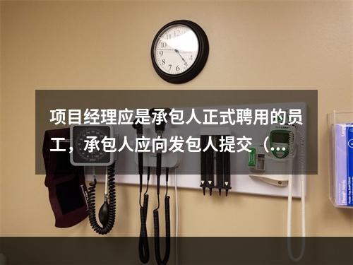 项目经理应是承包人正式聘用的员工，承包人应向发包人提交（　）