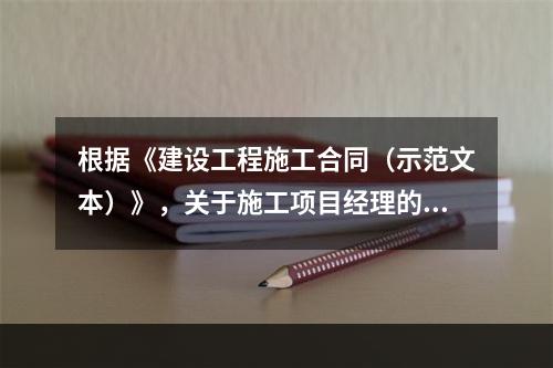 根据《建设工程施工合同（示范文本）》，关于施工项目经理的说法