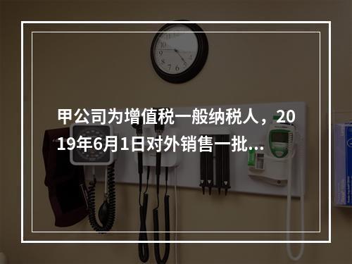 甲公司为增值税一般纳税人，2019年6月1日对外销售一批商品