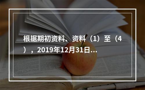 根据期初资料、资料（1）至（4），2019年12月31日甲企