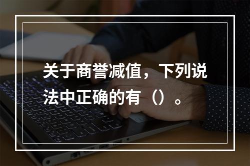 关于商誉减值，下列说法中正确的有（）。