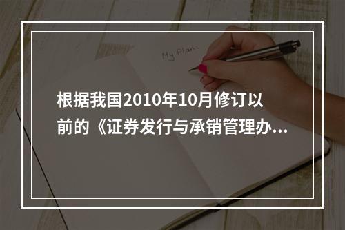 根据我国2010年10月修订以前的《证券发行与承销管理办法》