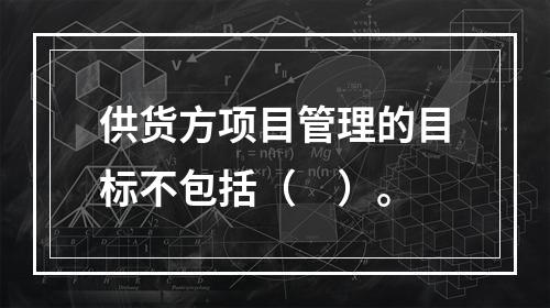 供货方项目管理的目标不包括（　）。