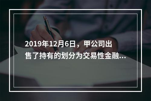 2019年12月6日，甲公司出售了持有的划分为交易性金融资产