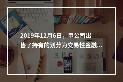 2019年12月6日，甲公司出售了持有的划分为交易性金融资产