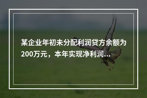 某企业年初未分配利润贷方余额为200万元，本年实现净利润75