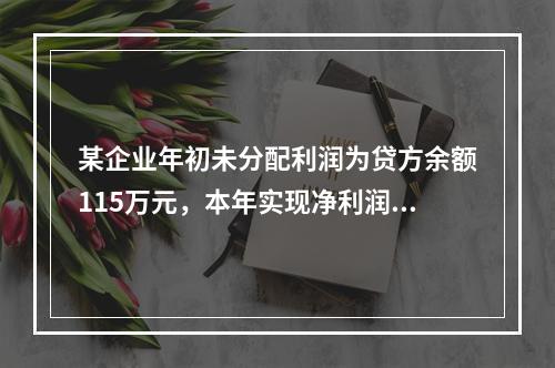 某企业年初未分配利润为贷方余额115万元，本年实现净利润45