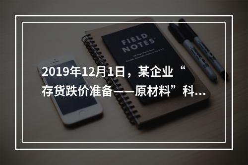 2019年12月1日，某企业“存货跌价准备——原材料”科目贷