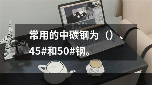 常用的中碳钢为（）、45#和50#钢。