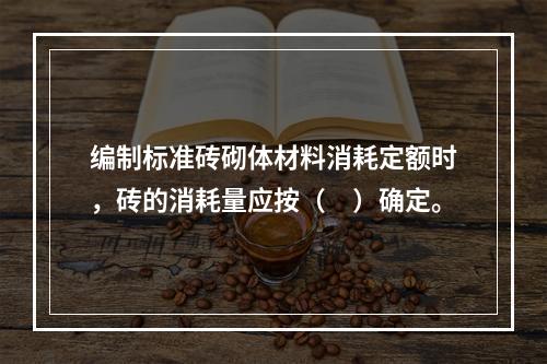 编制标准砖砌体材料消耗定额时，砖的消耗量应按（　）确定。