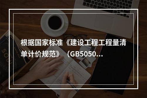 根据国家标准《建设工程工程量清单计价规范》（GB50500－