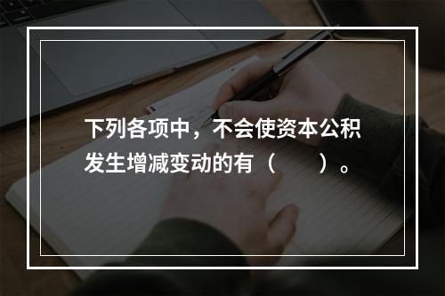 下列各项中，不会使资本公积发生增减变动的有（　　）。