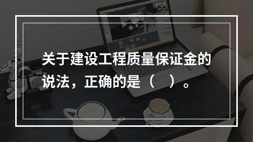 关于建设工程质量保证金的说法，正确的是（　）。