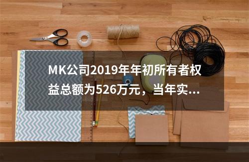 MK公司2019年年初所有者权益总额为526万元，当年实现净