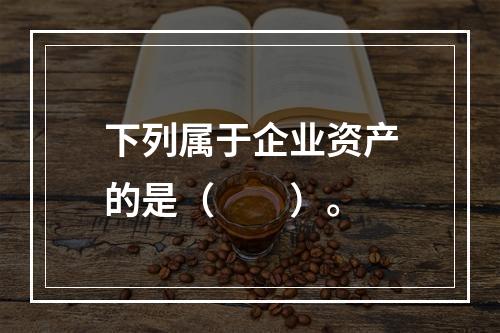 下列属于企业资产的是（　　）。