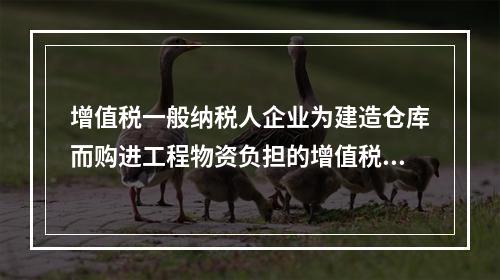 增值税一般纳税人企业为建造仓库而购进工程物资负担的增值税税额