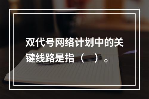 双代号网络计划中的关键线路是指（　）。