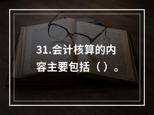 31.会计核算的内容主要包括（ ）。